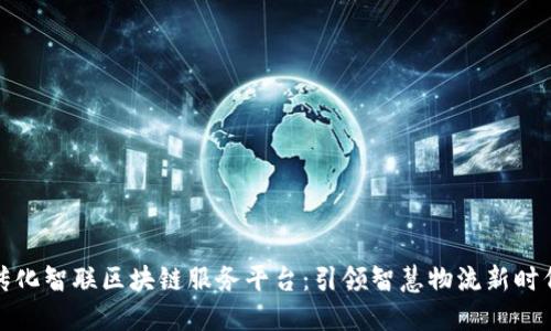 传化智联区块链服务平台：引领智慧物流新时代