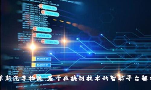 革新汽车物流：基于区块链技术的智能平台解析