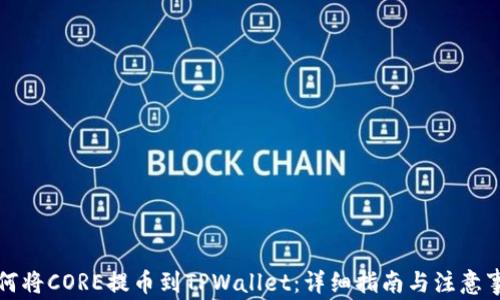 
如何将CORE提币到TPWallet：详细指南与注意事项