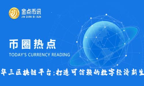 新华三区块链平台：打造可信赖的数字经济新生态