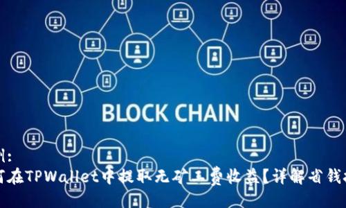示例:  
如何在TPWallet中提取无矿工费收益？详解省钱技巧