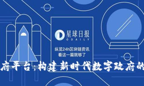 区块链政府平台：构建新时代数字政府的创新之路