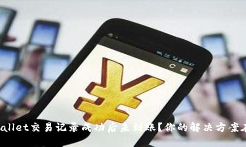 : TPWallet交易记录成功后未到账？你的解决方案在这里！