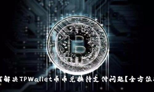 如何解决TPWallet币币兑换待支付问题？全方位指南