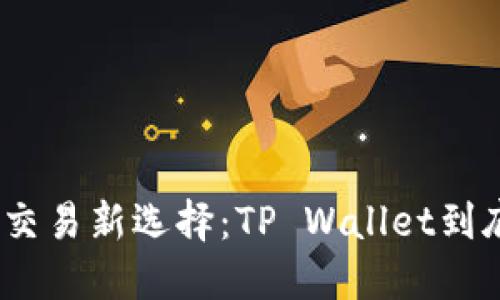 : 数字货币交易新选择：TP Wallet到底靠不靠谱？