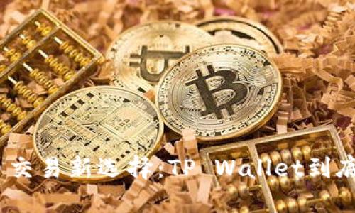 : 数字货币交易新选择：TP Wallet到底靠不靠谱？