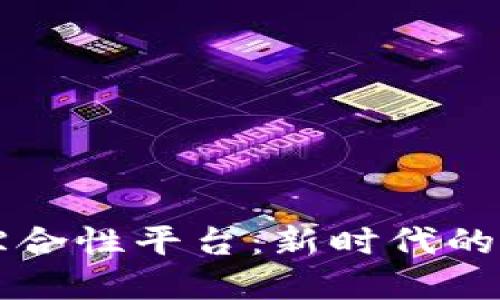 区块链应用综合性平台：新时代的数字信任基石