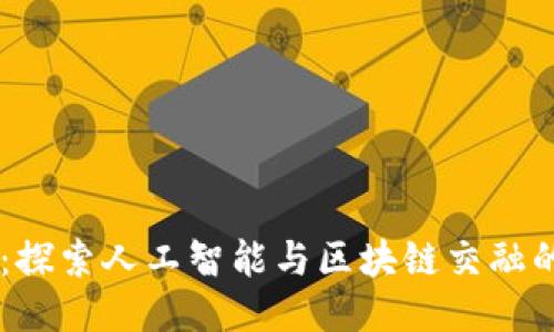 未来科技：探索人工智能与区块链交融的大型平台