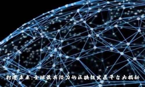 打造未来：全球最具潜力的区块链发展平台大揭秘