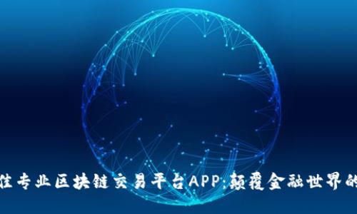 探索最佳专业区块链交易平台APP：颠覆金融世界的新选择