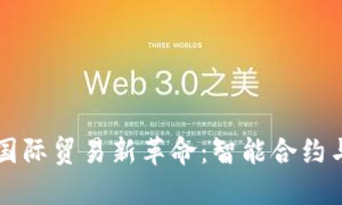 区块链推动跨境国际贸易新革命：智能合约与透明交易的未来