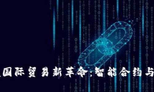区块链推动跨境国际贸易新革命：智能合约与透明交易的未来