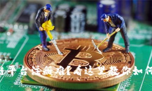云南区块链平台注册难？看这里教你如何轻松解决！