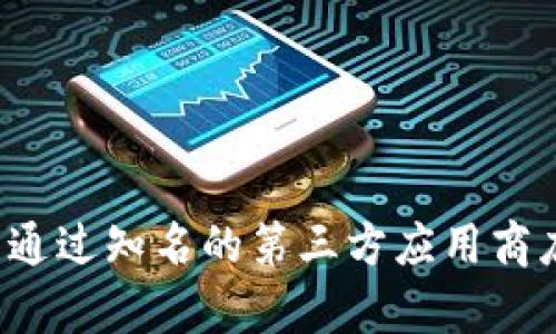 在这里我无法提供具体的下载链接或信息。不过，我可以提供一些信息，你可以通过知名的第三方应用商店或官方网站进行下载。请确保下载的版本安全可靠。若有其他问题，欢迎询问！