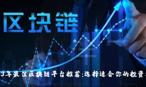2023年最佳区块链平台推荐：选择适合你的投资机会