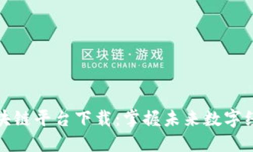 云南省区块链平台下载：掌握未来数字经济的关键