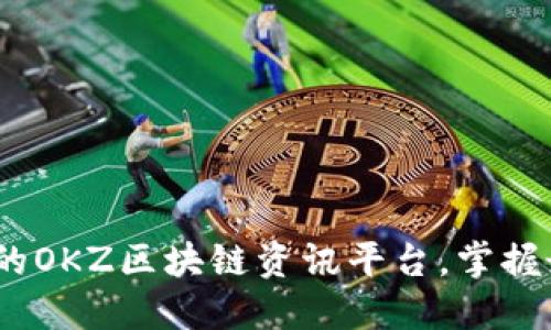 2023年最全面的OKZ区块链资讯平台，掌握最新动态与趋势