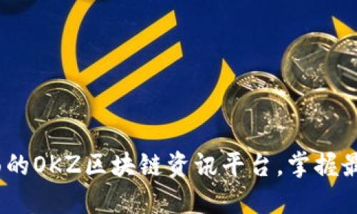 2023年最全面的OKZ区块链资讯平台，掌握最新动态与趋势