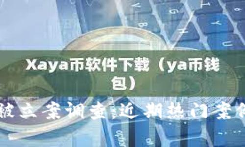区块链平台被立案调查：近期热门案例及影响分析