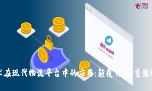 区块链技术在现代物流平台中的应用：颠覆传统，重塑效率与安全