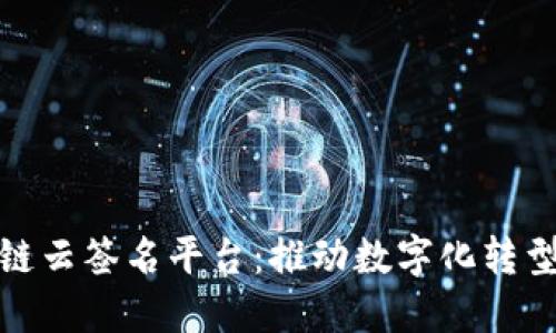 探索昭通区块链云签名平台：推动数字化转型的未来新趋势