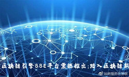 百度区块链引擎BBE平台震撼推出：踏入区块链新纪元
