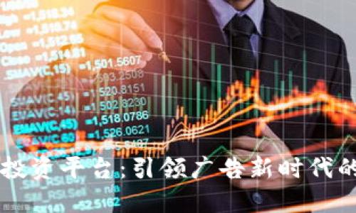 区块链广告投资平台：引领广告新时代的数字化转型