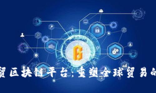 探索中贸区块链平台：重塑全球贸易的新生态