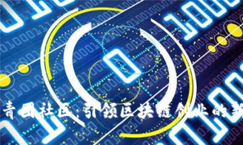 探索青团社区：引领区块链创业的新平台