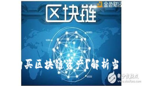 如何选择最佳平台购买区块链资产？解析当前热门平台及其优势