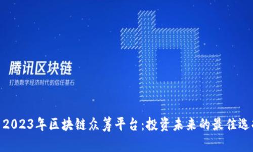 : 2023年区块链众筹平台：投资未来的最佳选择
