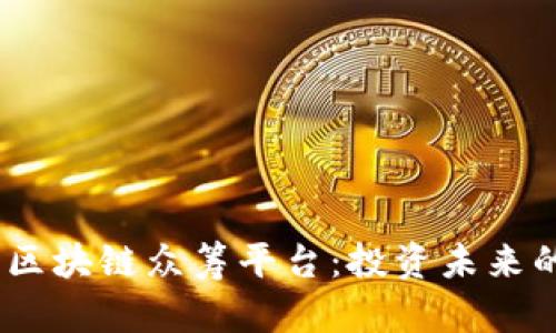 : 2023年区块链众筹平台：投资未来的最佳选择