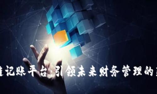 区块链记账平台：引领未来财务管理的新趋势