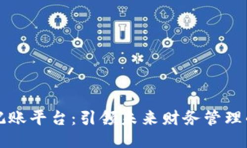 区块链记账平台：引领未来财务管理的新趋势