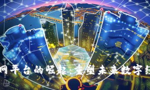 区块链互联网平台的崛起：重塑未来数字经济的新基石