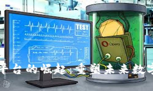 区块链互联网平台的崛起：重塑未来数字经济的新基石