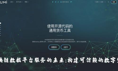 区块链数据平台服务的未来：构建可信赖的数字生态