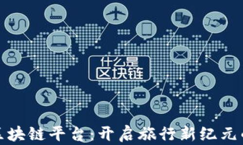 
探索旅游区块链平台：开启旅行新纪元的无限可能