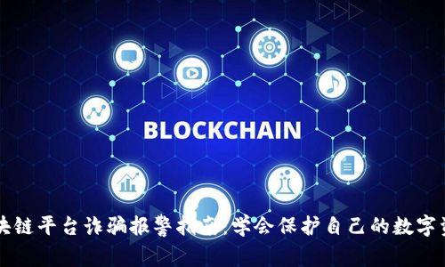 区块链平台诈骗报警指南：学会保护自己的数字资产