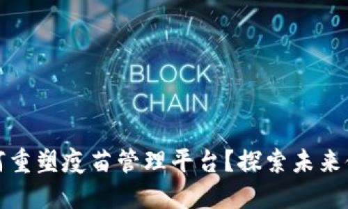 区块链技术如何重塑疫苗管理平台？探索未来健康的保障之道