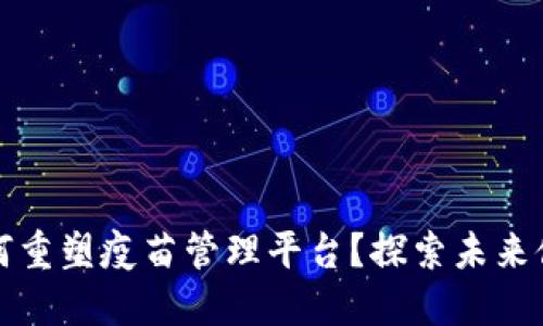 区块链技术如何重塑疫苗管理平台？探索未来健康的保障之道