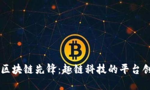深入探索区块链先锋：趣链科技的平台创新与应用