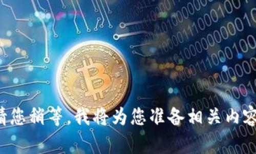 请您稍等，我将为您准备相关内容。