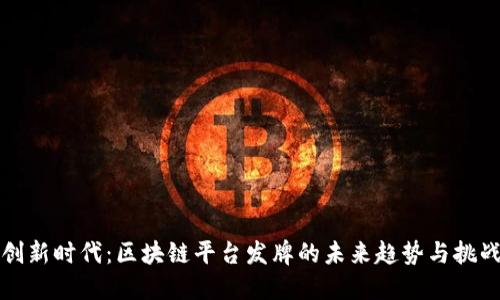 创新时代：区块链平台发牌的未来趋势与挑战