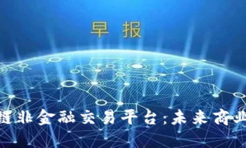 探索区块链非金融交易平台：未来商业的新机遇