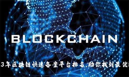 2023年区块链快速备案平台排名，助你找到最优选择