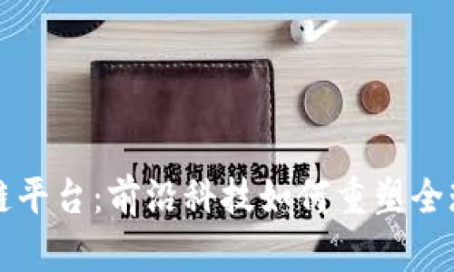 环球区块链平台：前沿科技如何重塑全球金融格局