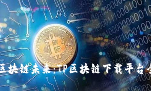 汇聚区块链未来：TP区块链下载平台全解析