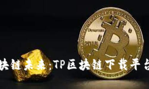 汇聚区块链未来：TP区块链下载平台全解析