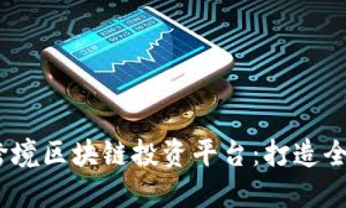 2023年最佳跨境区块链投资平台：打造全球投资新机遇